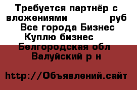 Требуется партнёр с вложениями 10.000.000 руб. - Все города Бизнес » Куплю бизнес   . Белгородская обл.,Валуйский р-н